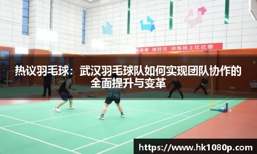 热议羽毛球：武汉羽毛球队如何实现团队协作的全面提升与变革