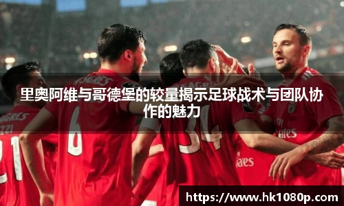 里奥阿维与哥德堡的较量揭示足球战术与团队协作的魅力