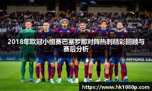 2018年欧冠小组赛巴塞罗那对阵热刺精彩回顾与赛后分析
